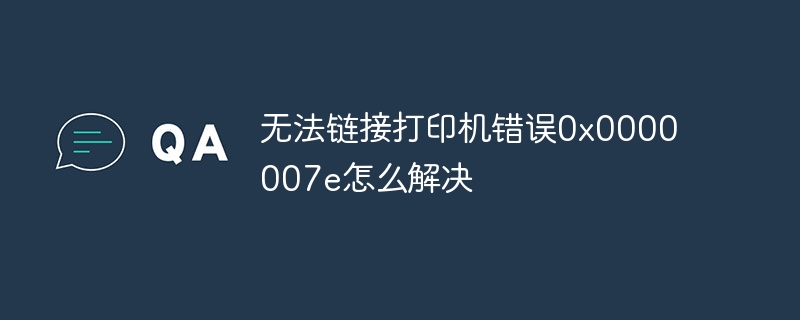 无法链接打印机错误0x0000007e怎么解决