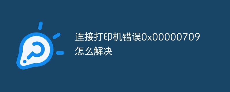 连接打印机错误0x00000709怎么解决