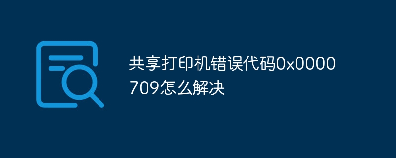 共享打印机错误代码0x0000709怎么解决