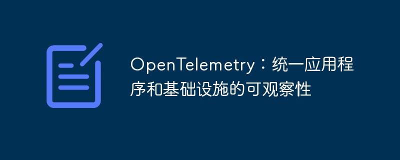 OpenTelemetry：统一应用程序和基础设施的可观察性