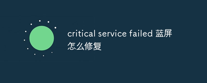 critical service failed 蓝屏怎么修复