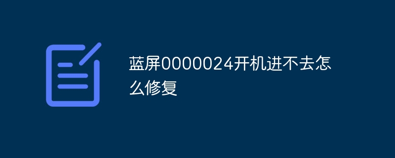 蓝屏0000024开机进不去怎么修复