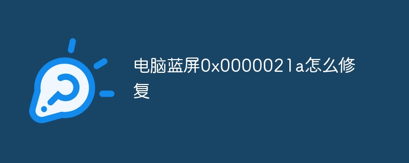 电脑蓝屏0x0000021a怎么修复