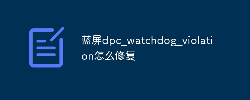 蓝屏dpc_watchdog_violation怎么修复