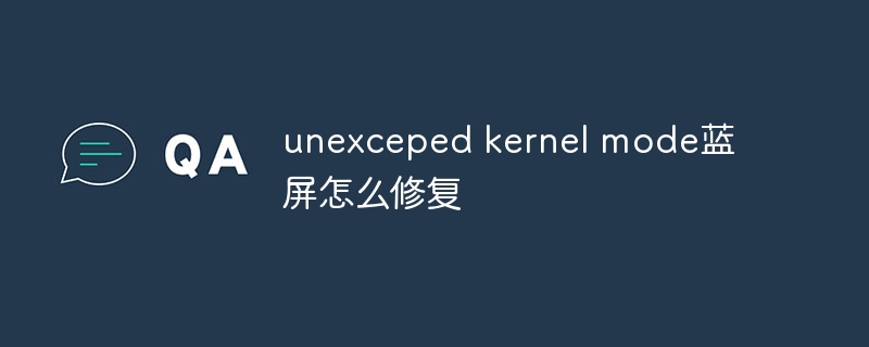 unexceped kernel mode蓝屏怎么修复