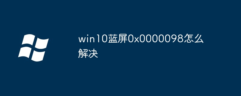 win10蓝屏0x0000098怎么解决