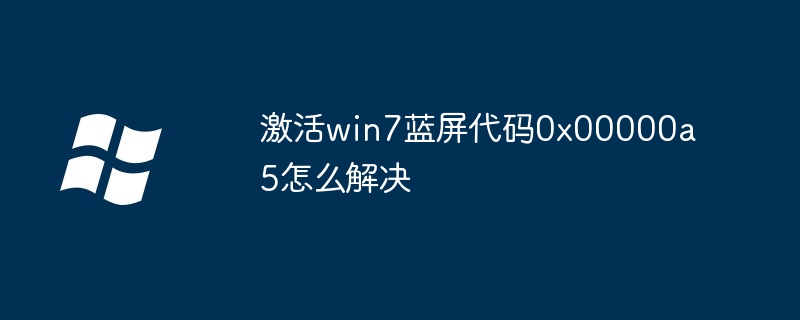 激活win7蓝屏代码0x00000a5怎么解决