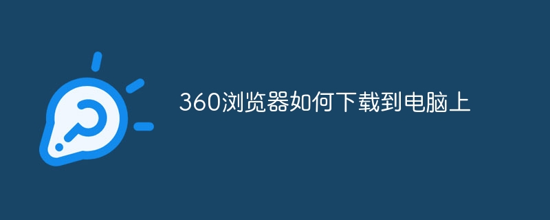 360浏览器如何下载到电脑上