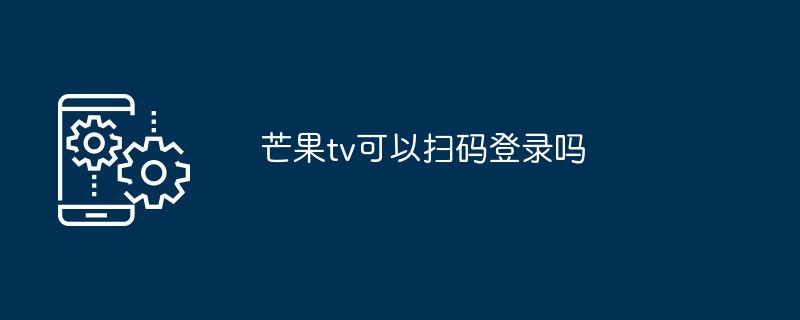 芒果tv可以扫码登录吗