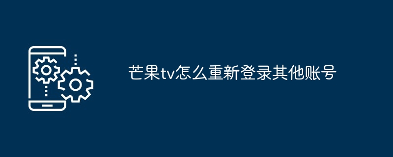 芒果tv怎么重新登录其他账号