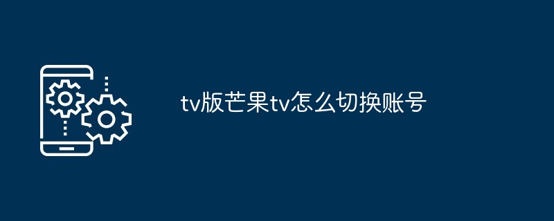 tv版芒果tv怎么切换账号