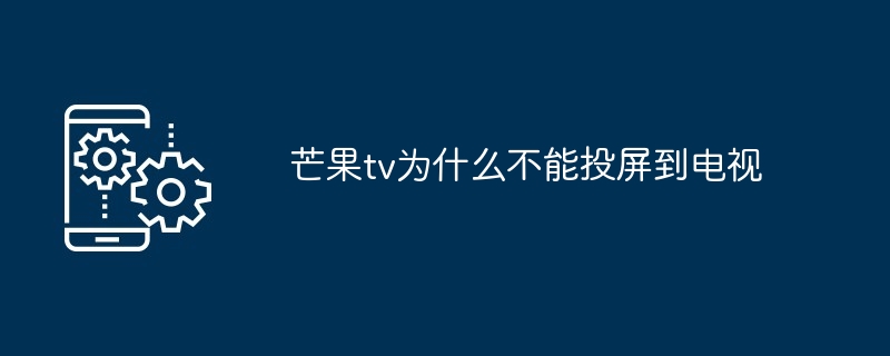 芒果tv为什么不能投屏到电视