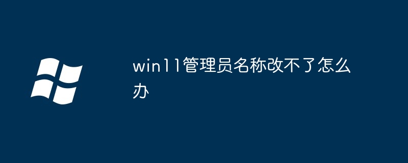 win11管理员名称改不了怎么办