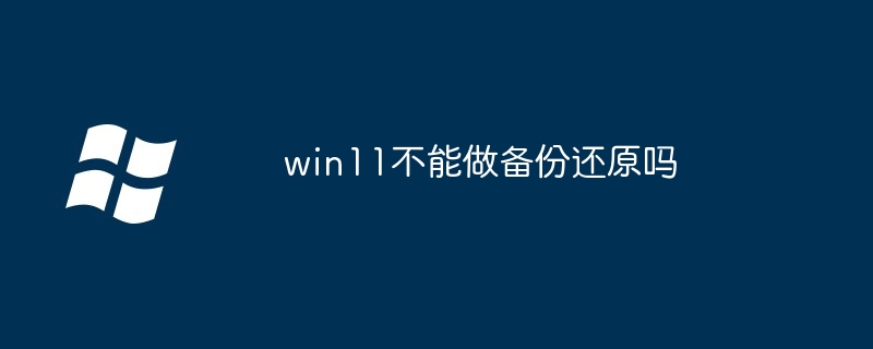 win11不能做备份还原吗