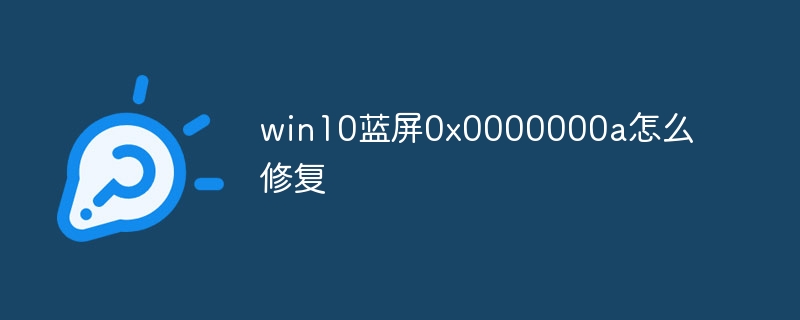 win10蓝屏0x0000000a怎么修复