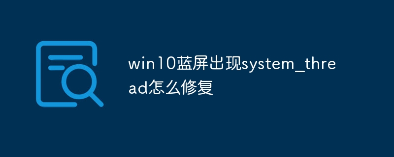 win10蓝屏出现system_thread怎么修复