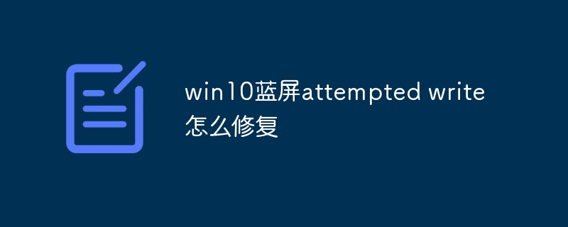 win10蓝屏attempted write怎么修复