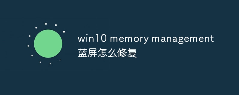 win10 memory management蓝屏怎么修复