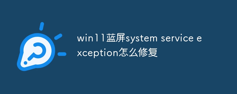 win11蓝屏system service exception怎么修复