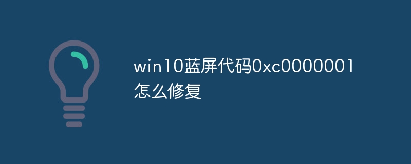 win10蓝屏代码0xc0000001怎么修复