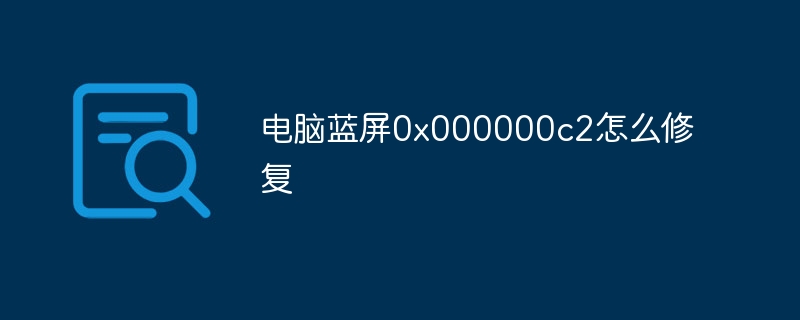 电脑蓝屏0x000000c2怎么修复