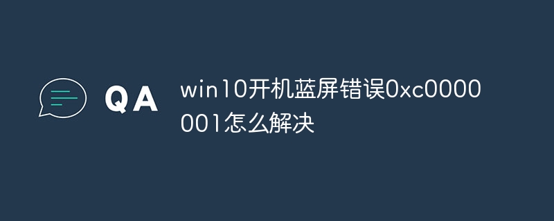 win10开机蓝屏错误0xc0000001怎么解决