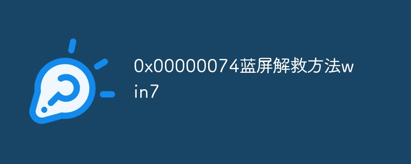 0x00000074蓝屏解救方法win7