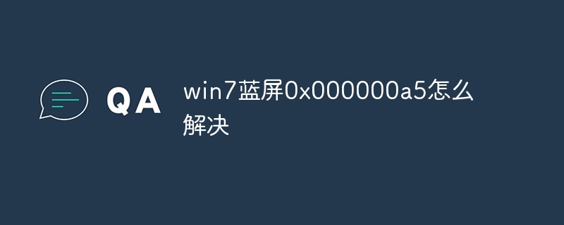 win7蓝屏0x000000a5怎么解决