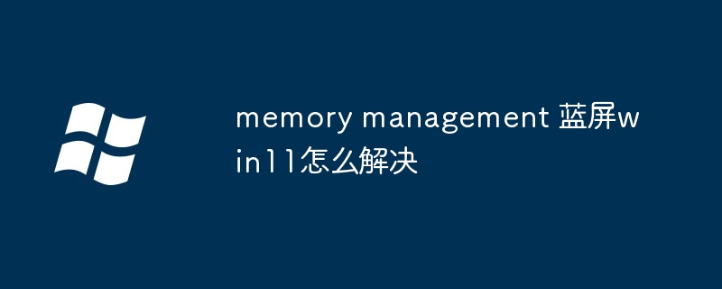 memory management 蓝屏win11怎么解决