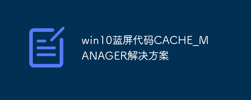 win10蓝屏代码CACHE_MANAGER解决方案