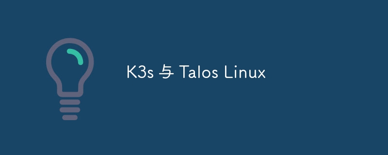 K3s 与 Talos Linux