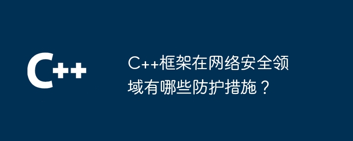 C++框架在网络安全领域有哪些防护措施？