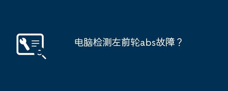 电脑检测左前轮abs故障？