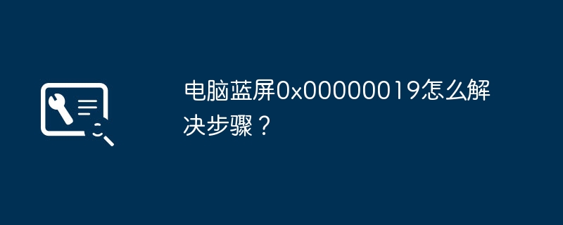 电脑蓝屏0x00000019怎么解决步骤？