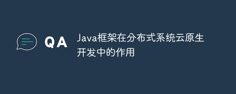 Java框架在分布式系统云原生开发中的作用