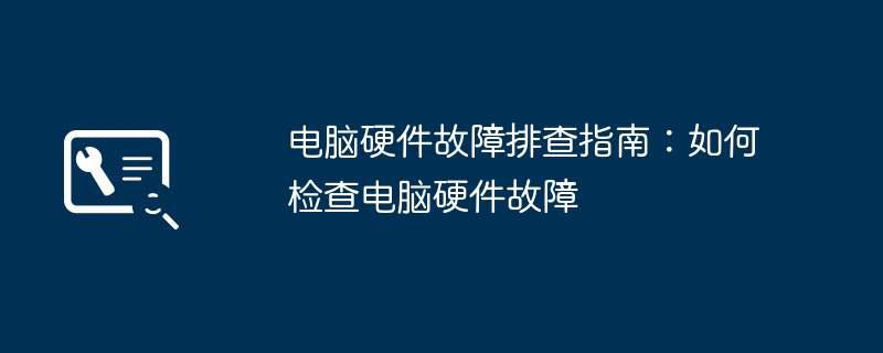 电脑硬件故障排查指南：如何检查电脑硬件故障