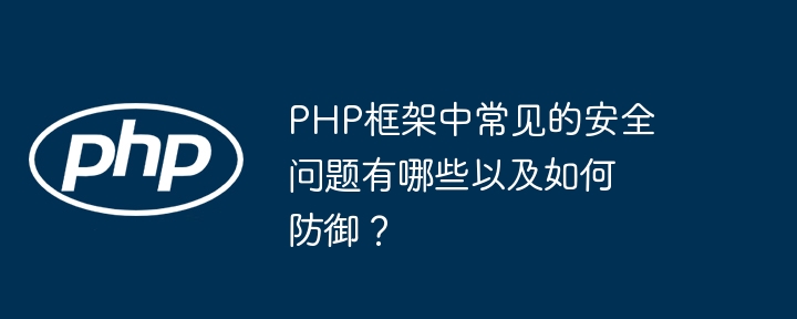 PHP框架中常见的安全问题有哪些以及如何防御？