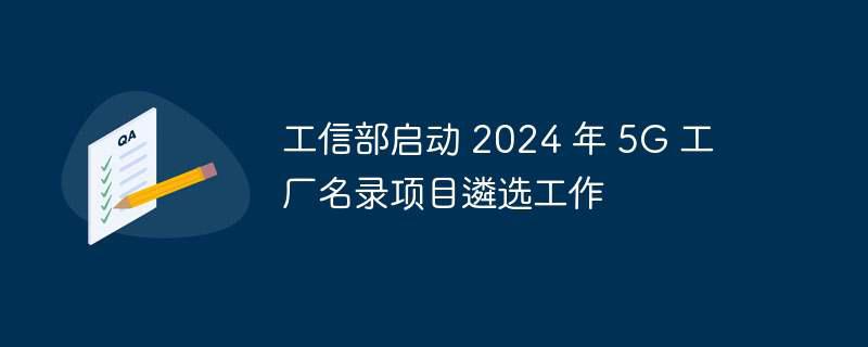 工信部启动 2024 年 5g 工厂名录项目遴选工作