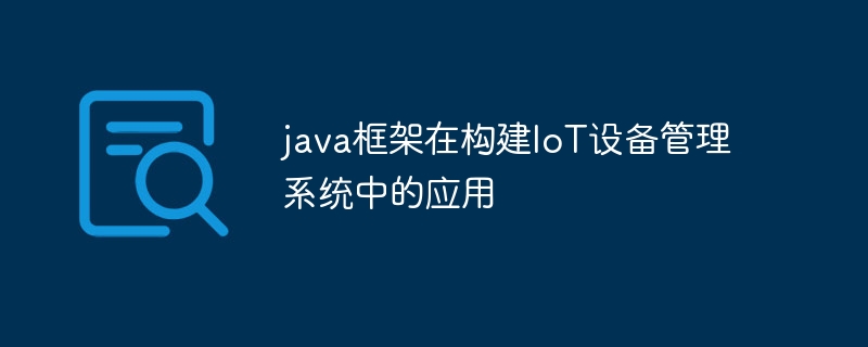 java框架在构建IoT设备管理系统中的应用