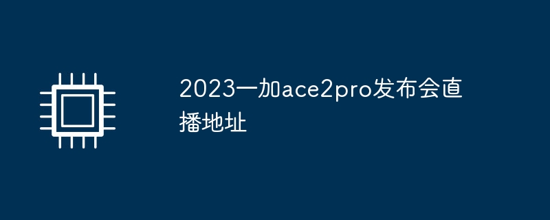 2023一加ace2pro发布会直播地址