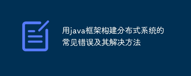 用java框架构建分布式系统的常见错误及其解决方法