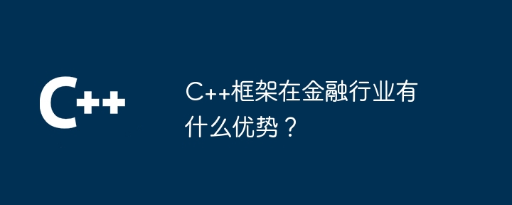 C++框架在金融行业有什么优势？