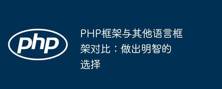 PHP框架与其他语言框架对比：做出明智的选择