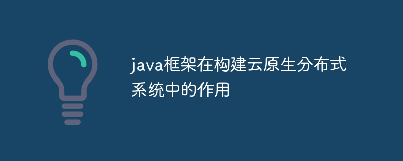 java框架在构建云原生分布式系统中的作用