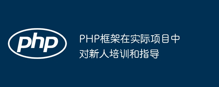 PHP框架在实际项目中对新人培训和指导