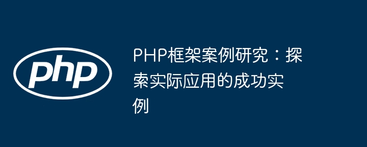 PHP框架案例研究：探索实际应用的成功实例