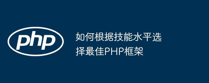 如何根据技能水平选择最佳PHP框架