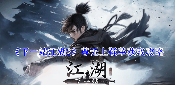 《下一站江湖2》尊无上鞣革获取攻略