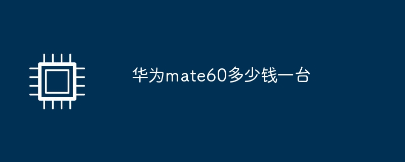 华为mate60多少钱一台