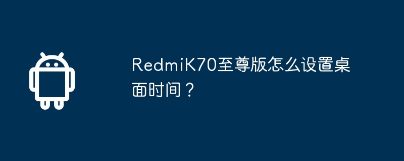 redmik70至尊版怎么设置桌面时间？